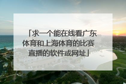求一个能在线看广东体育和上海体育的比赛直播的软件或网址