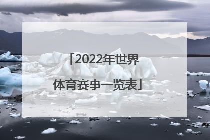 「2022年世界体育赛事一览表」2022年四川体育赛事一览表