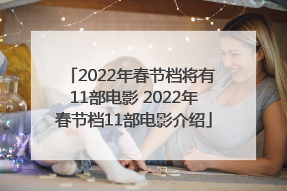2022年春节档将有11部电影 2022年春节档11部电影介绍