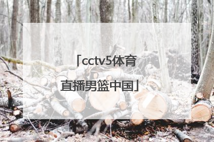 「cctv5体育直播男篮中国」cctv5体育直播男篮中国cBA