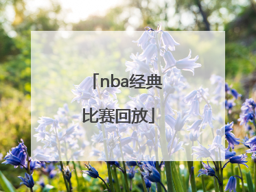 「nba经典比赛回放」nba经典比赛回放中文